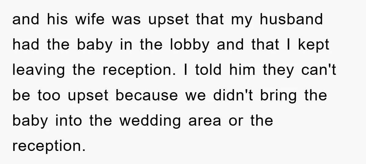 and his wife was upset that my husband had the baby in the lobby and that I kept leaving the reception. I told him they can't be too upset because...