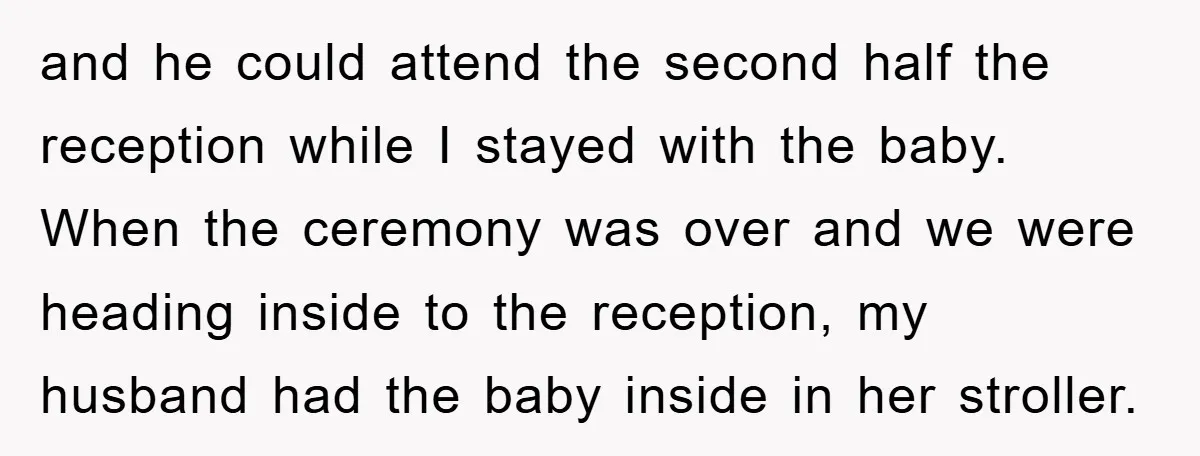 and he could attend the second half the reception while I stayed with the baby. When the ceremony was over and we were heading inside to the reception, my husband...