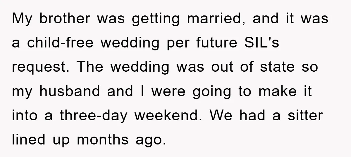 My brother was getting married, and it was a child-free wedding per future SIL's request. The wedding was out of state so my husband and I were going to make...