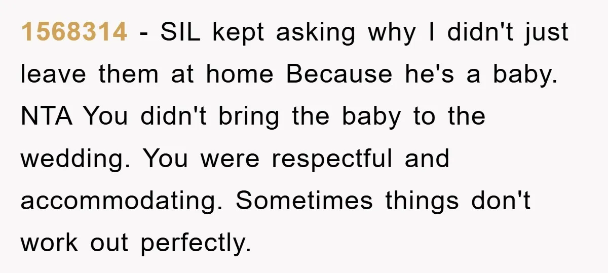 1568314 − SIL kept asking why I didn't just leave them at home Because he's a baby. NTA You didn't bring the baby to the wedding. You were respectful and...