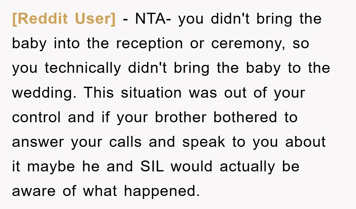 [Reddit User] − NTA- you didn't bring the baby into the reception or ceremony, so you technically didn't bring the baby to the wedding. This situation was out of your...