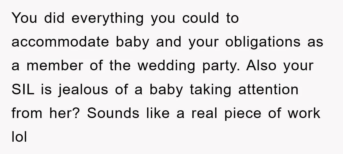 You did everything you could to accommodate baby and your obligations as a member of the wedding party. Also your SIL is jealous of a baby taking attention from her?...