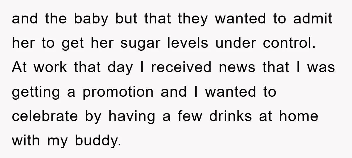 and the baby but that they wanted to admit her to get her sugar levels under control. At work that day I received news that I was getting a promotion...