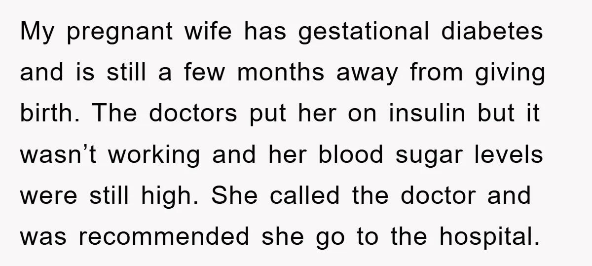 My pregnant wife has gestational diabetes and is still a few months away from giving birth. The doctors put her on insulin but it wasn’t working and her blood sugar...