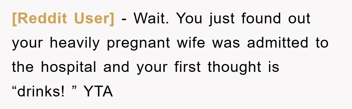 [Reddit User] − Wait. You just found out your heavily pregnant wife was admitted to the hospital and your first thought is “drinks! ” YTA