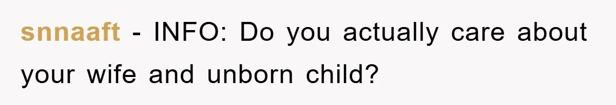 snnaaft − INFO: Do you actually care about your wife and unborn child?