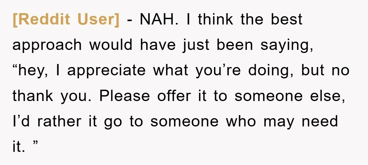 [Reddit User] − NAH. I think the best approach would have just been saying, “hey, I appreciate what you’re doing, but no thank you. Please offer it to someone else,...