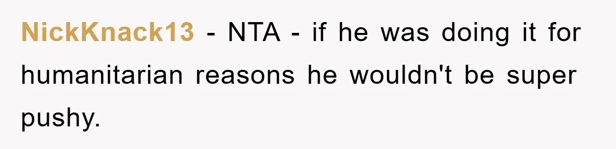 NickKnack13 − NTA - if he was doing it for humanitarian reasons he wouldn't be super pushy.
