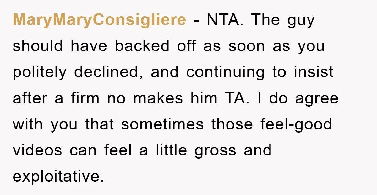 MaryMaryConsigliere − NTA. The guy should have backed off as soon as you politely declined, and continuing to insist after a firm no makes him TA. I do agree with...