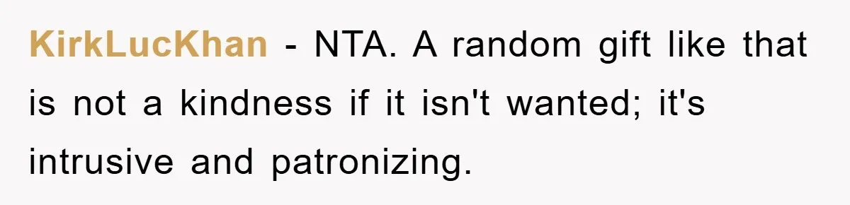 KirkLucKhan − NTA. A random gift like that is not a kindness if it isn't wanted; it's intrusive and patronizing.