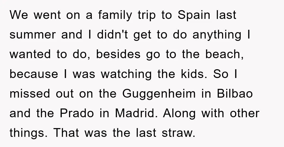 We went on a family trip to Spain last summer and I didn't get to do anything I wanted to do, besides go to the beach, because I was watching...
