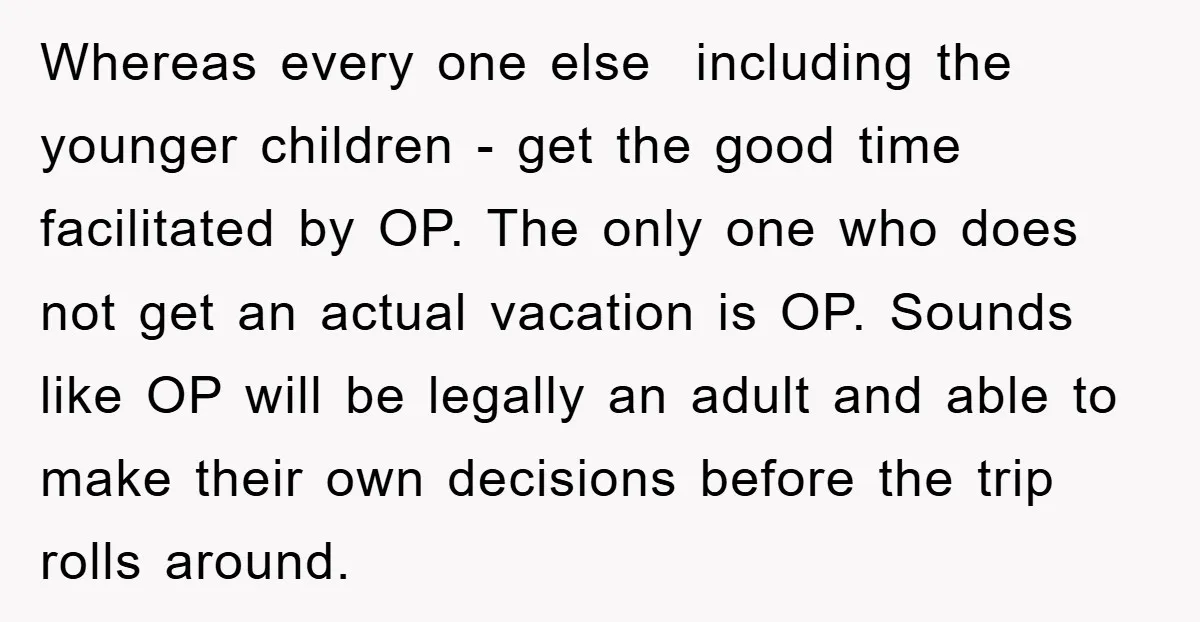 Whereas every one else including the younger children - get the good time facilitated by OP. The only one who does not get an actual vacation is OP. Sounds like...