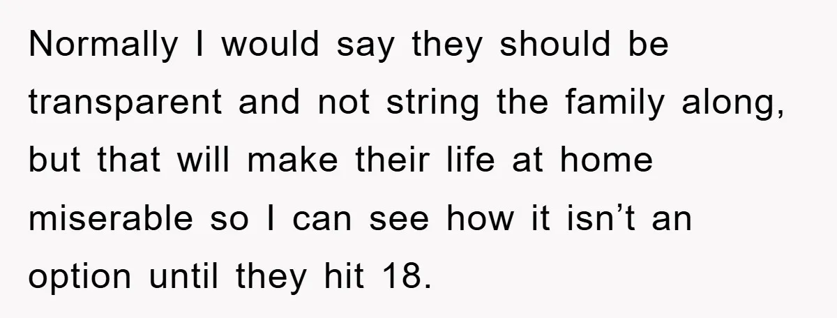 Normally I would say they should be transparent and not string the family along, but that will make their life at home miserable so I can see how it isn’t...