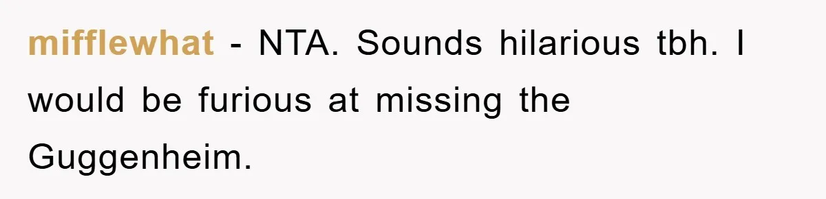 mifflewhat − NTA. Sounds hilarious tbh. I would be furious at missing the Guggenheim.