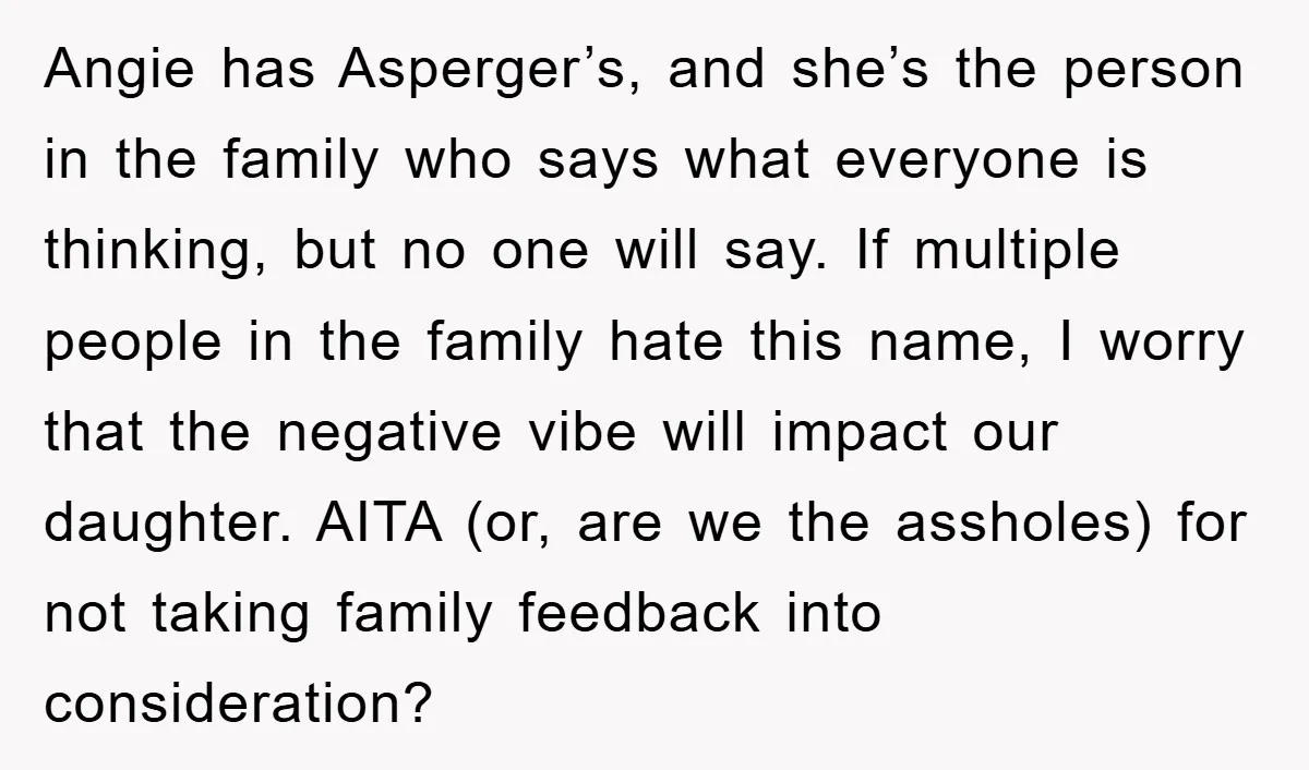 Angie has Asperger’s, and she’s the person in the family who says what everyone is thinking, but no one will say. If multiple people in the family hate this name,...