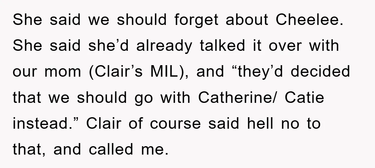 She said we should forget about Cheelee. She said she’d already talked it over with our mom (Clair’s MIL), and “they’d decided that we should go with Catherine/ Catie instead.”...