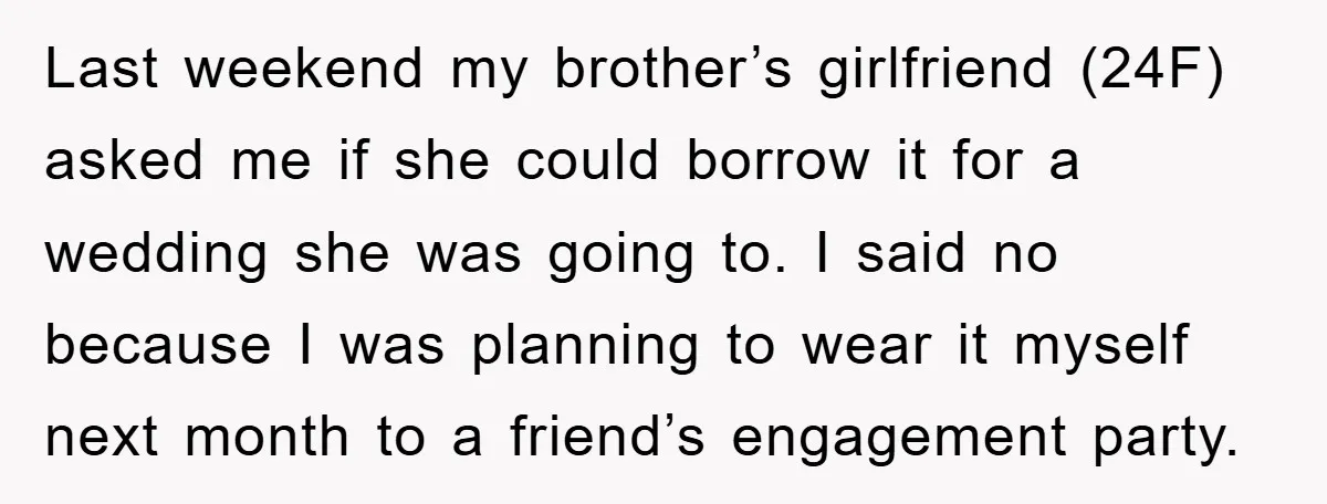 Last weekend my brother’s girlfriend (24F) asked me if she could borrow it for a wedding she was going to. I said no because I was planning to wear it...