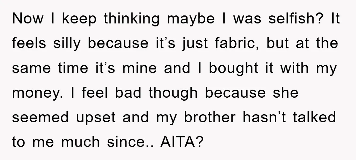 Now I keep thinking maybe I was selfish? It feels silly because it’s just fabric, but at the same time it’s mine and I bought it with my money. I...
