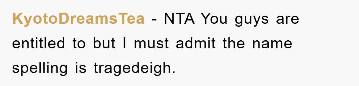 KyotoDreamsTea − NTA You guys are entitled to but I must admit the name spelling is tragedeigh.