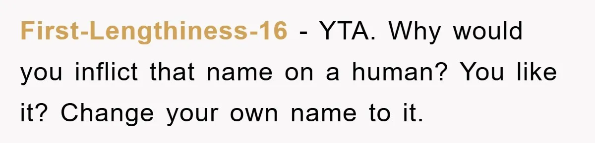 First-Lengthiness-16 − YTA. Why would you inflict that name on a human? You like it? Change your own name to it.