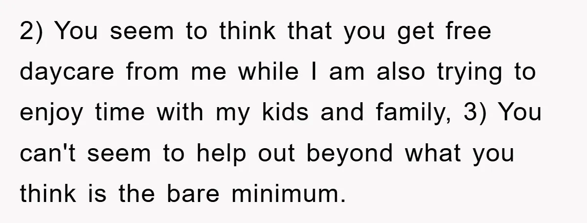 2) You seem to think that you get free daycare from me while I am also trying to enjoy time with my kids and family, 3) You can't seem to...