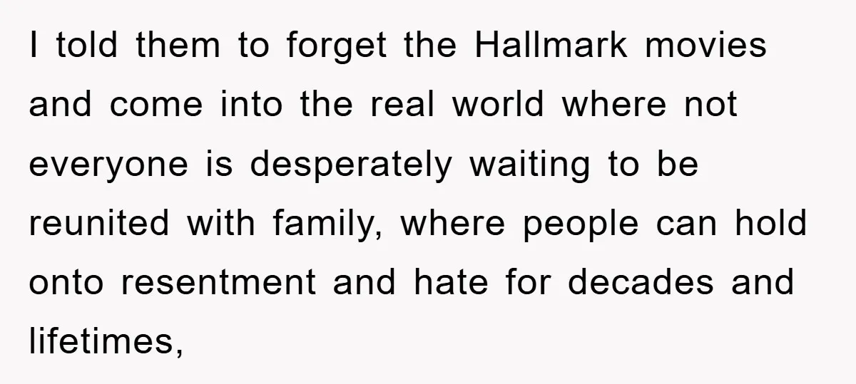 I told them to forget the Hallmark movies and come into the real world where not everyone is desperately waiting to be reunited with family, where people can hold onto...