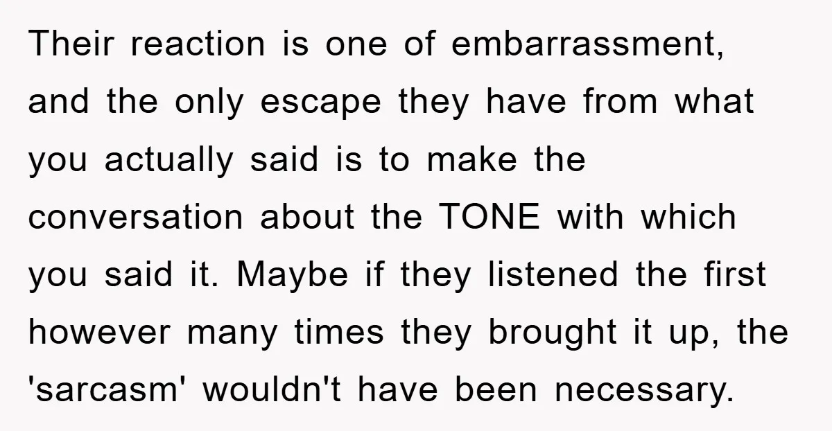 Their reaction is one of embarrassment, and the only escape they have from what you actually said is to make the conversation about the TONE with which you said it....