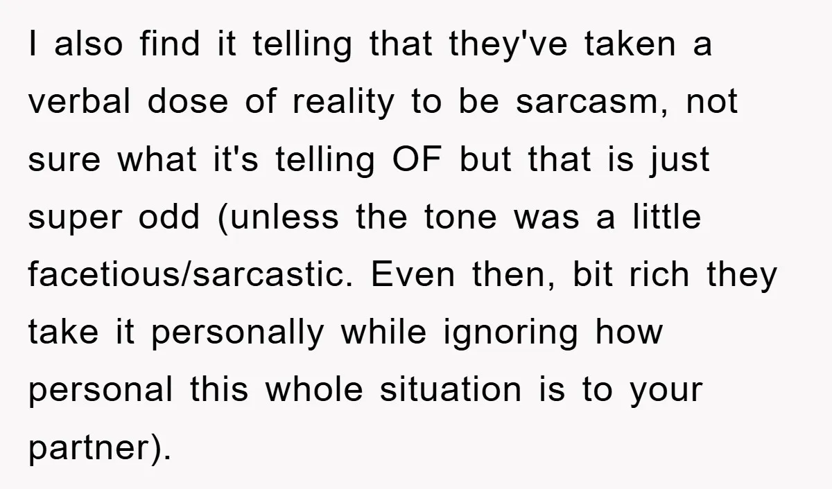 I also find it telling that they've taken a verbal dose of reality to be sarcasm, not sure what it's telling OF but that is just super odd (unless the...
