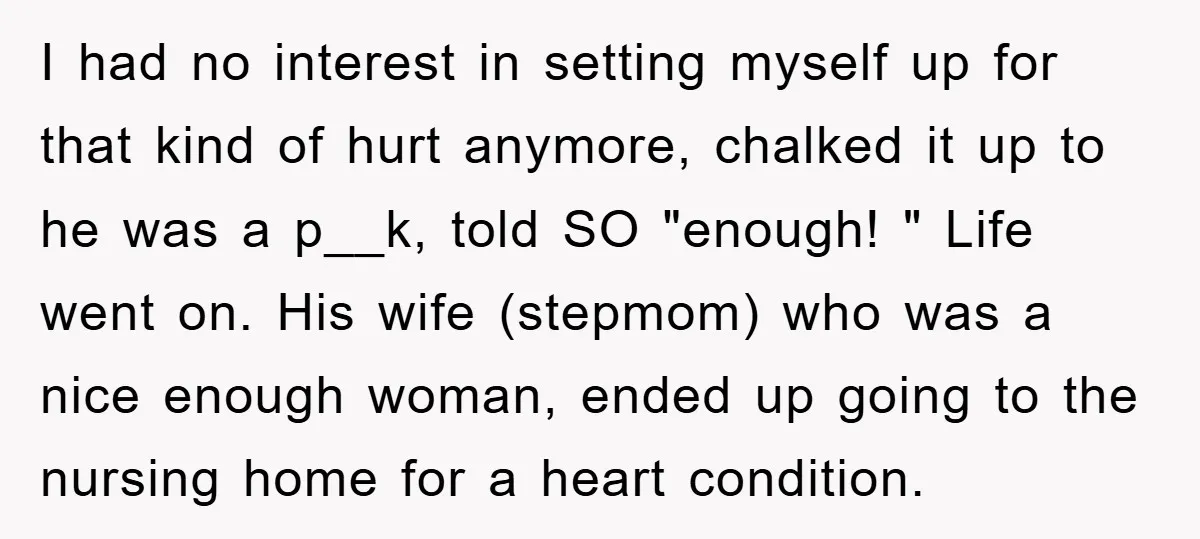 I had no interest in setting myself up for that kind of hurt anymore, chalked it up to he was a p__k, told SO "enough! " Life went on. His...