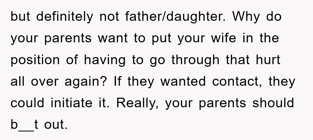 but definitely not father/daughter. Why do your parents want to put your wife in the position of having to go through that hurt all over again? If they wanted contact,...