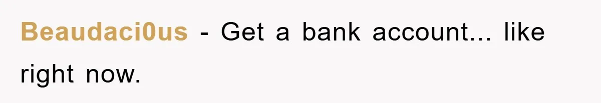 Beaudaci0us − Get a bank account... like right now.