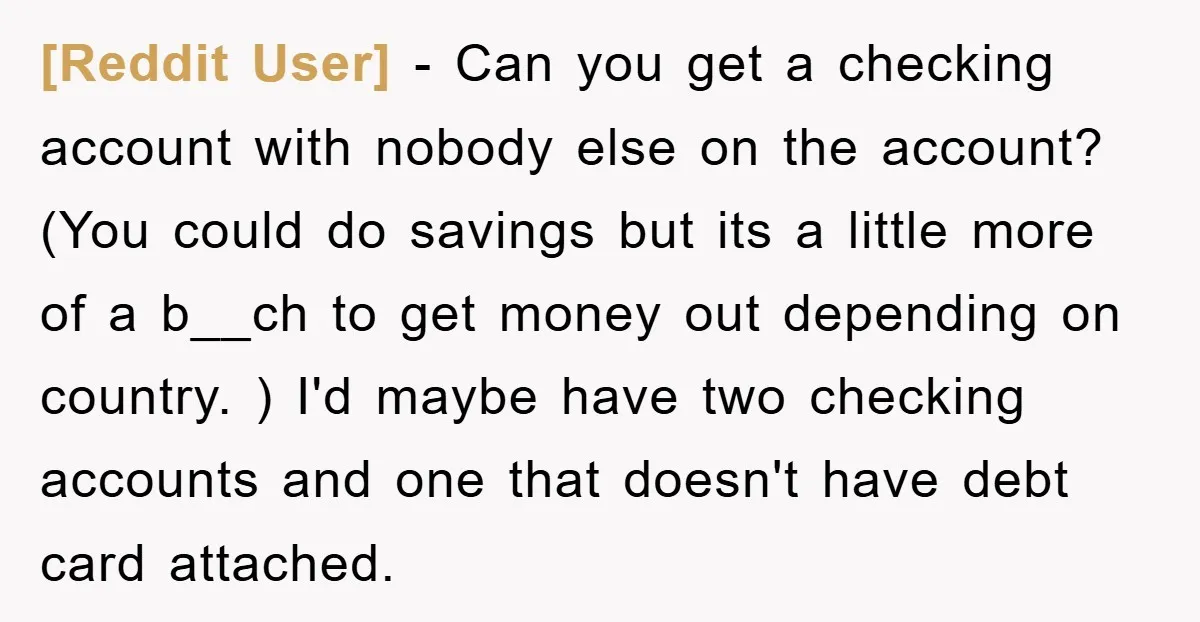 [Reddit User] − Can you get a checking account with nobody else on the account? (You could do savings but its a little more of a b__ch to get money...
