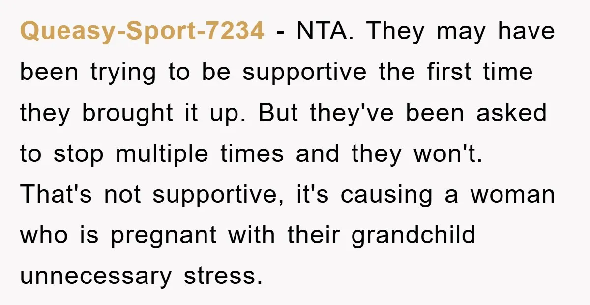 Queasy-Sport-7234 - NTA. They may have been trying to be supportive the first time they brought it up. But they've been asked to stop multiple times and they won't. That's...