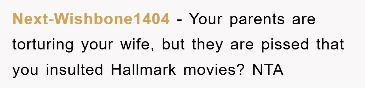 Next-Wishbone1404 - Your parents are torturing your wife, but they are pissed that you insulted Hallmark movies? NTA