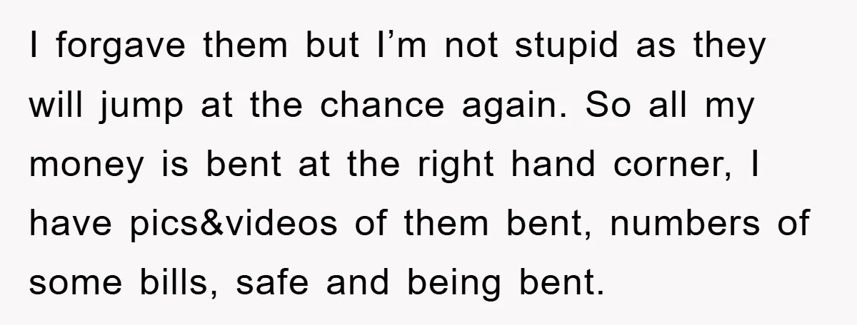 I forgave them but I’m not stupid as they will jump at the chance again. So all my money is bent at the right hand corner, I have pics&videos of...