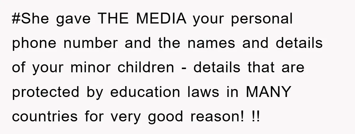 #She gave THE MEDIA your personal phone number and the names and details of your minor children - details that are protected by education laws in MANY countries for very...