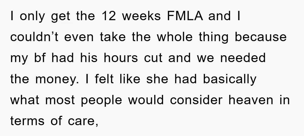 I only get the 12 weeks FMLA and I couldn’t even take the whole thing because my bf had his hours cut and we needed the money. I felt like...
