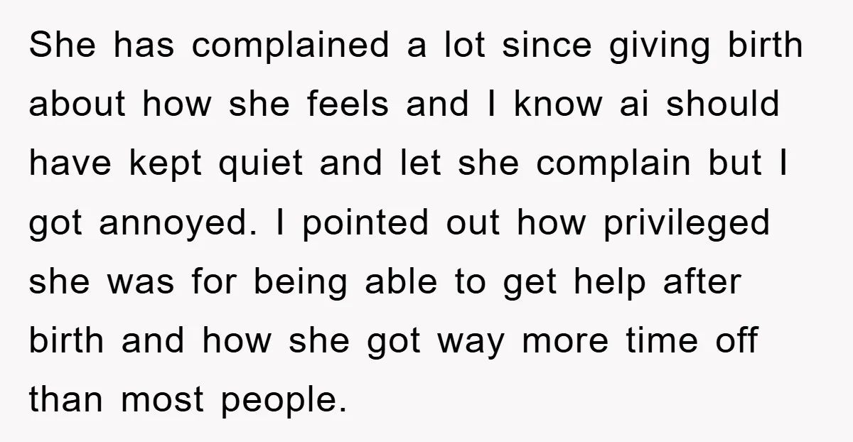 She has complained a lot since giving birth about how she feels and I know ai should have kept quiet and let she complain but I got annoyed. I pointed...