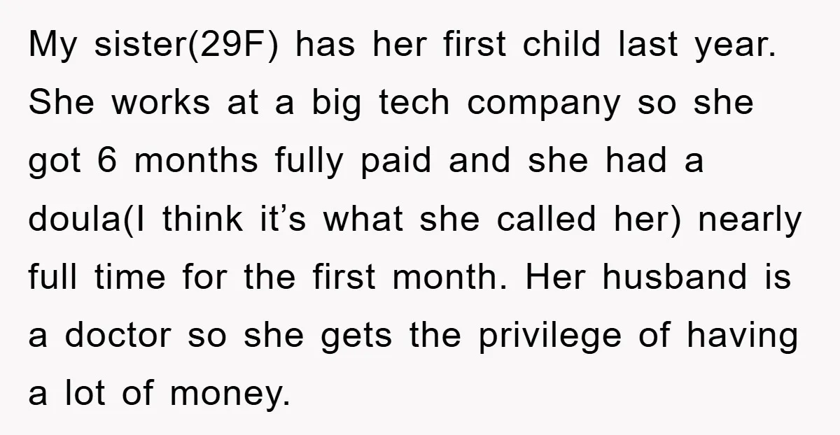 My sister(29F) has her first child last year. She works at a big tech company so she got 6 months fully paid and she had a doula(I think it’s what...