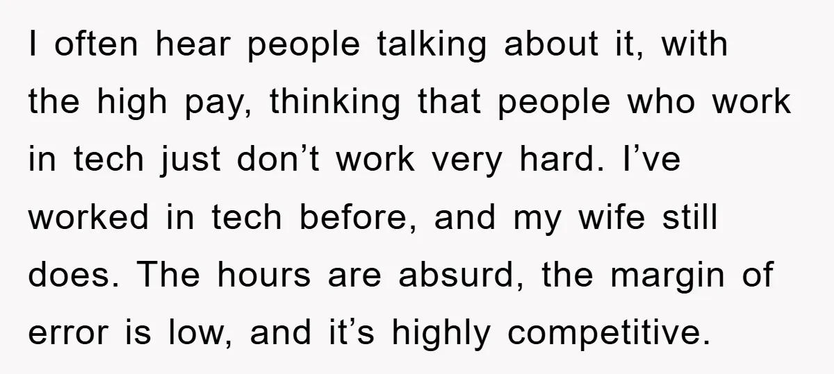 I often hear people talking about it, with the high pay, thinking that people who work in tech just don’t work very hard. I’ve worked in tech before, and my...