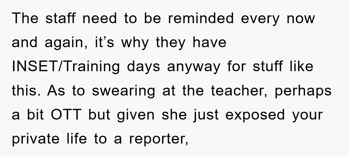 The staff need to be reminded every now and again, it’s why they have INSET/Training days anyway for stuff like this. As to swearing at the teacher, perhaps a bit...