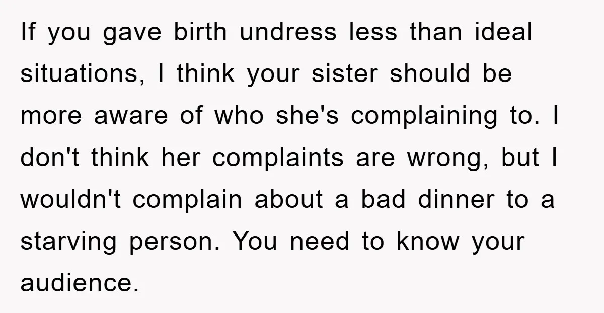 If you gave birth undress less than ideal situations, I think your sister should be more aware of who she's complaining to. I don't think her complaints are wrong, but...