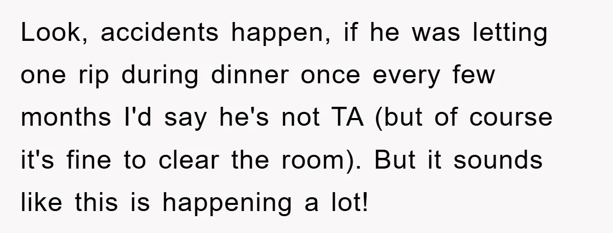 Look, accidents happen, if he was letting one rip during dinner once every few months I'd say he's not TA (but of course it's fine to clear the room). But...