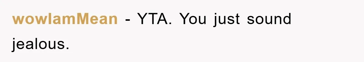 wowIamMean − YTA. You just sound jealous.