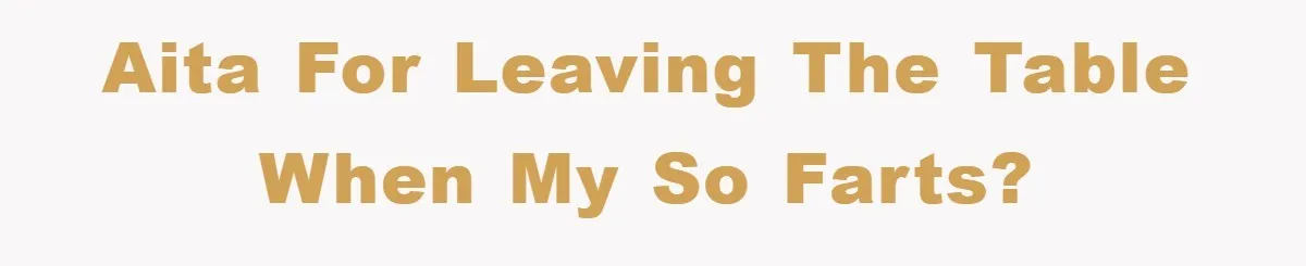 AITA for leaving the table when my SO farts?