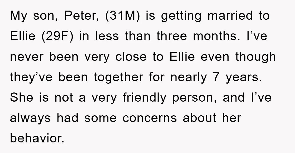 My son, Peter, (31M) is getting married to Ellie (29F) in less than three months. I’ve never been very close to Ellie even though they’ve been together for nearly 7...