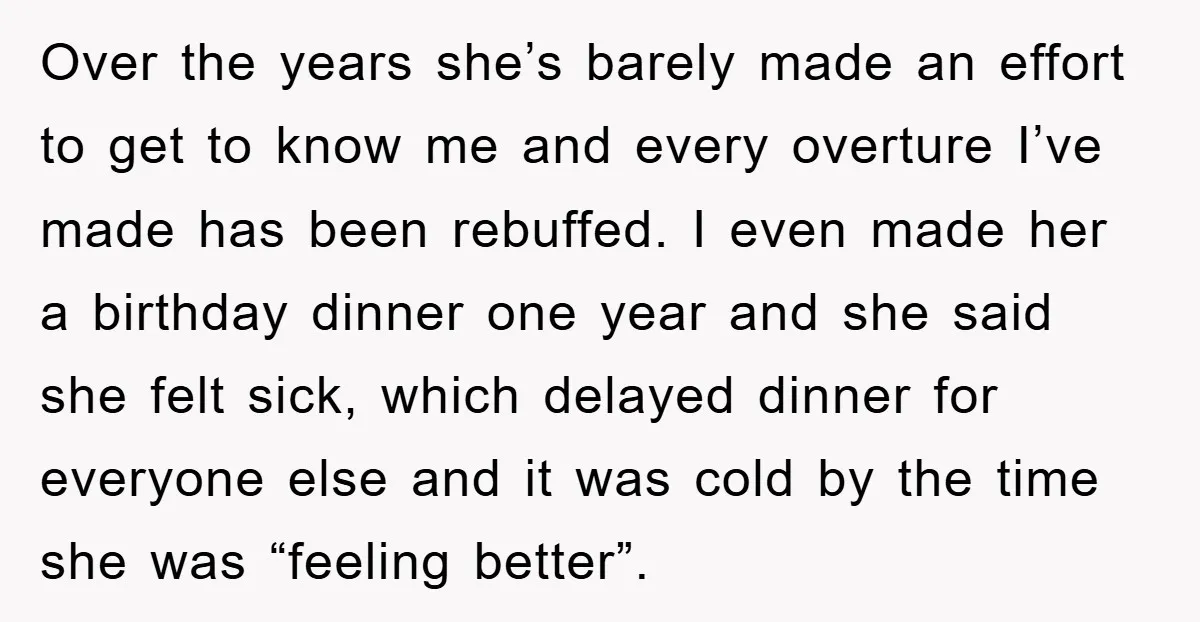 Over the years she’s barely made an effort to get to know me and every overture I’ve made has been rebuffed. I even made her a birthday dinner one year...