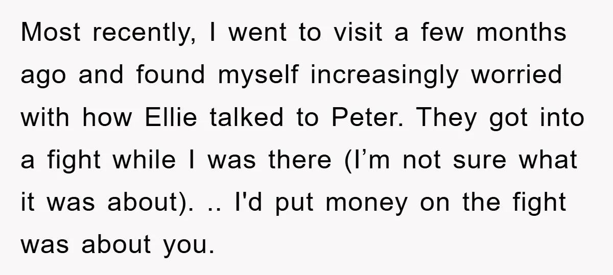 Most recently, I went to visit a few months ago and found myself increasingly worried with how Ellie talked to Peter. They got into a fight while I was there...