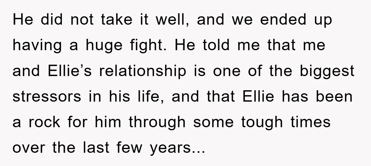 He did not take it well, and we ended up having a huge fight. He told me that me and Ellie’s relationship is one of the biggest stressors in his...