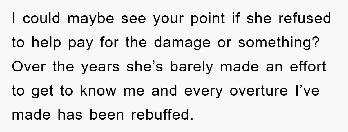 I could maybe see your point if she refused to help pay for the damage or something? Over the years she’s barely made an effort to get to know me...